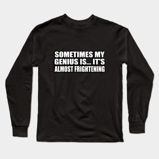 Sometimes my genius is... it's almost frightening Long Sleeve T-Shirt